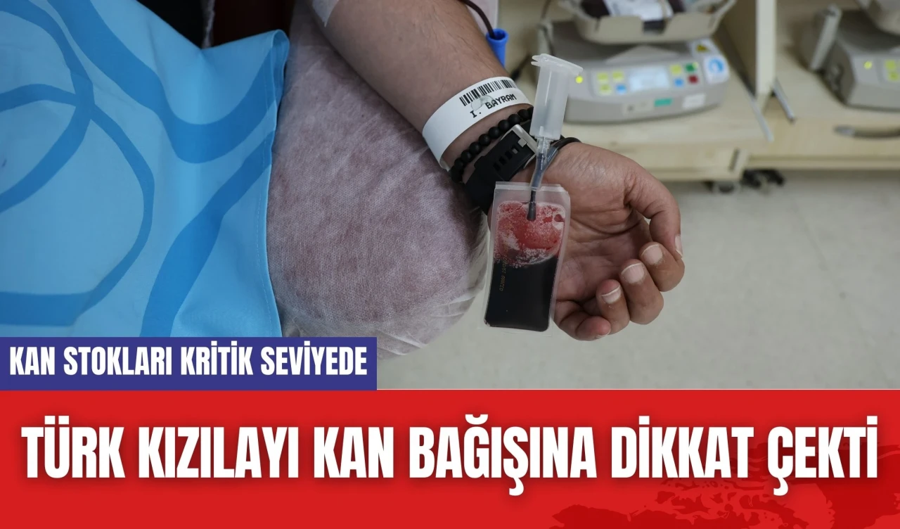 Türk Kızılayı kan bağışına dikkat çekti: Kan stokları kritik seviyede olabilir