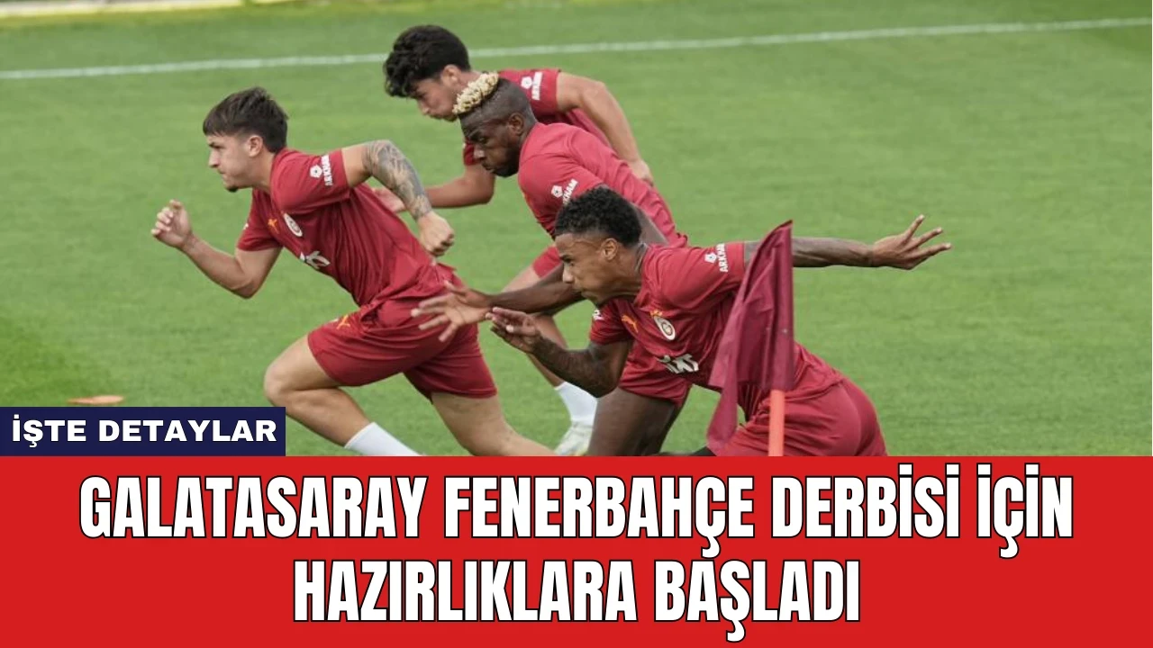 Galatasaray Fenerbahçe Derbisi İçin Hazırlıklara Başladı