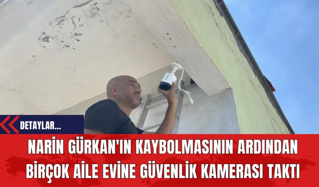 Narin Gürkan'ın Kaybolmasının Ardından Birçok Aile Evine Güvenlik Kamerası Taktı