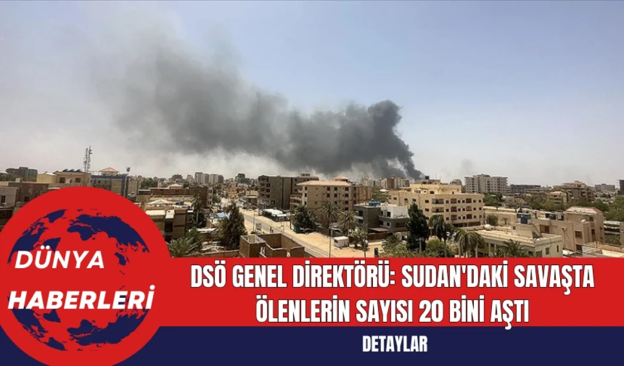 DSÖ Genel Direktörü: Sudan'daki Savaşta Ölenlerin Sayısı 20 Bini Aştı