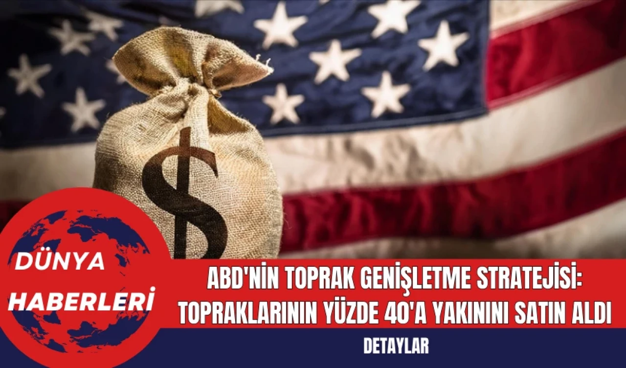 ABD'nin Toprak Genişletme Stratejisi: Topraklarının Yüzde 40'a Yakınını Satın Aldı