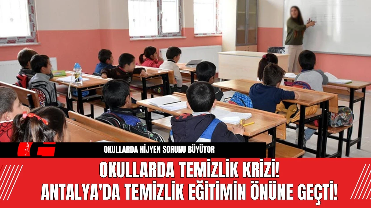 Okullarda Temizlik Krizi! Antalya'da Temizlik Eğitimin Önüne Geçti!