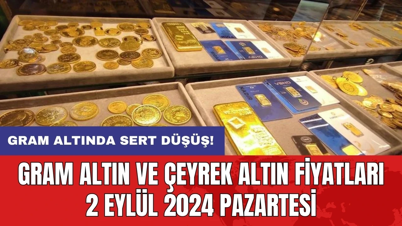 Gram altında sert düşüş! Gram altın ve çeyrek altın fiyatları 2 Eylül 2024 Pazartesi