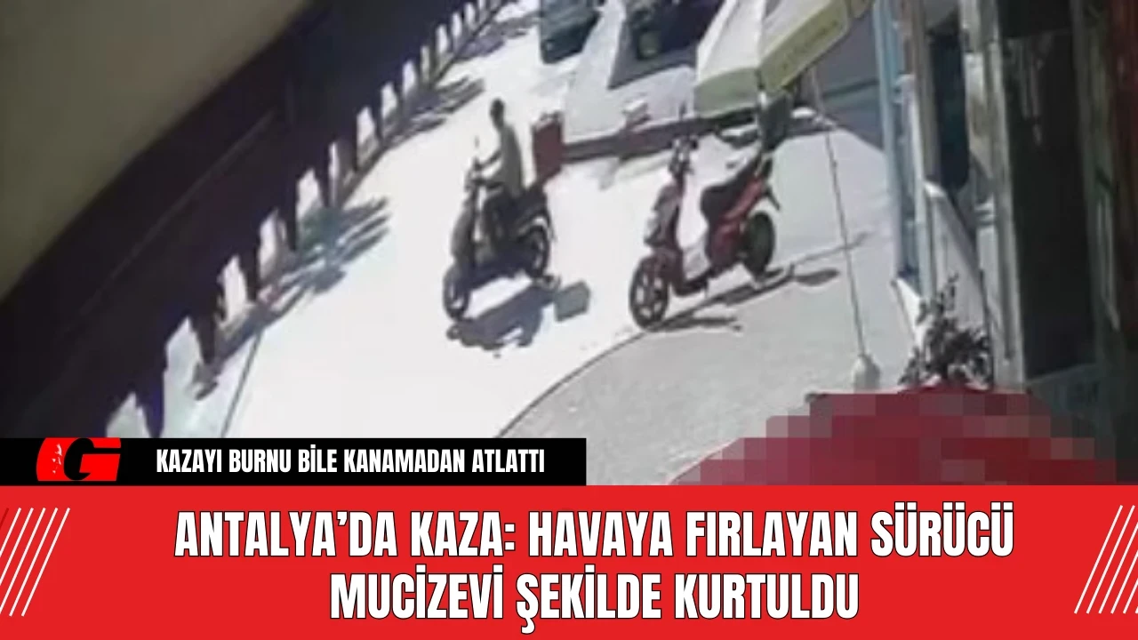 Antalya’da Kaza: Havaya Fırlayan Sürücü Mucizevi Şekilde Kurtuldu