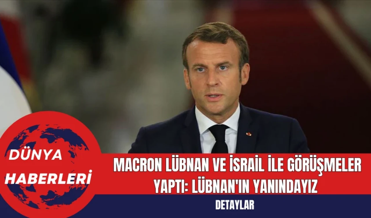 Macron Lübnan ve İsrail ile Görüşmeler Yaptı: Lübnan'ın Yanındayız