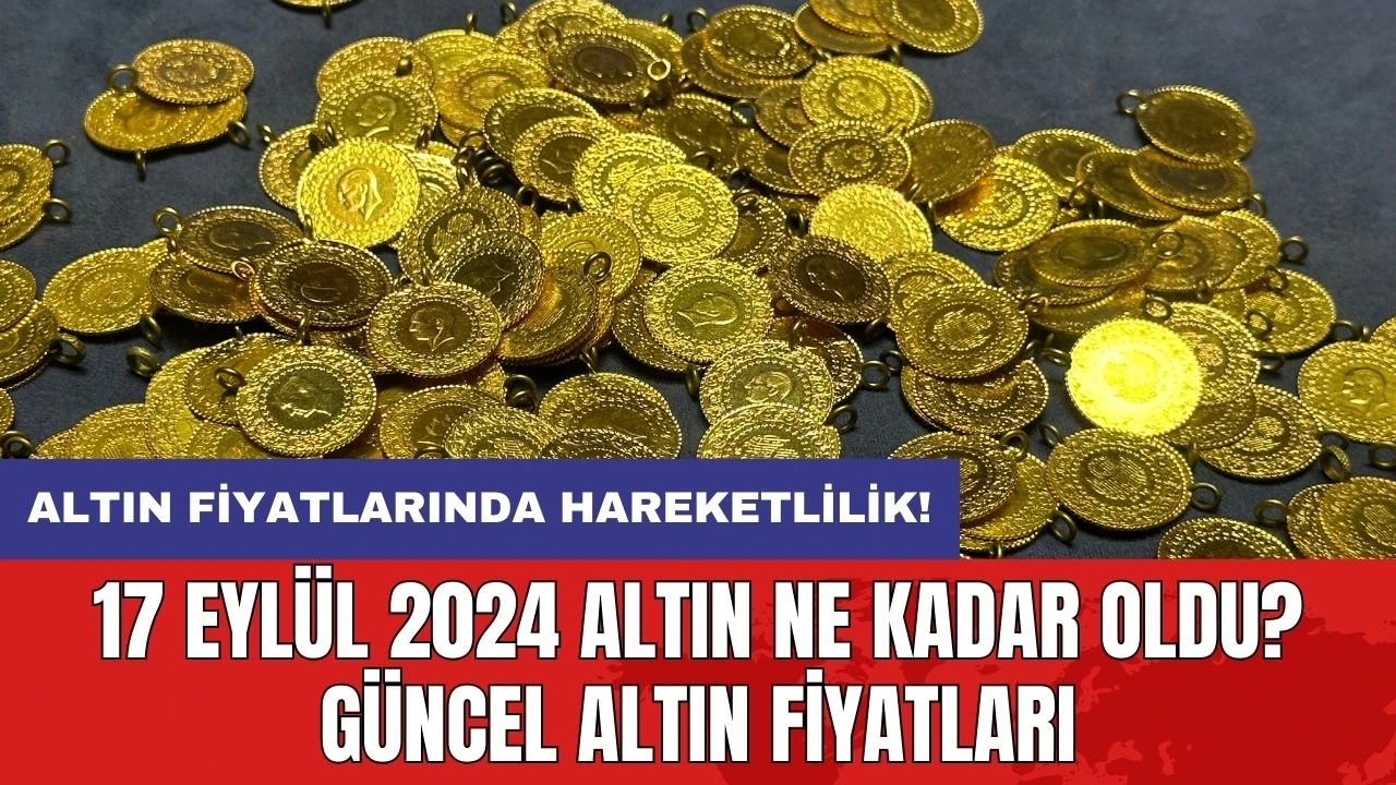 17 Eylül 2024 Altın Ne Kadar Oldu? Güncel Altın Fiyatları