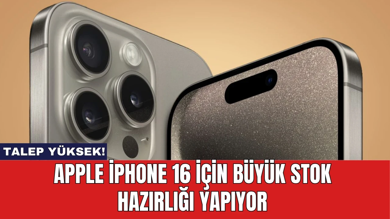 Apple iPhone 16 İçin Büyük Stok Hazırlığı Yapıyor: Talep Yüksek!