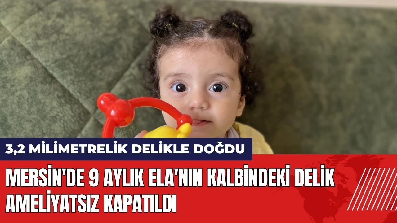 Mersin'de 9 aylık Ela'nın kalbindeki delik ameliyatsız kapatıldı