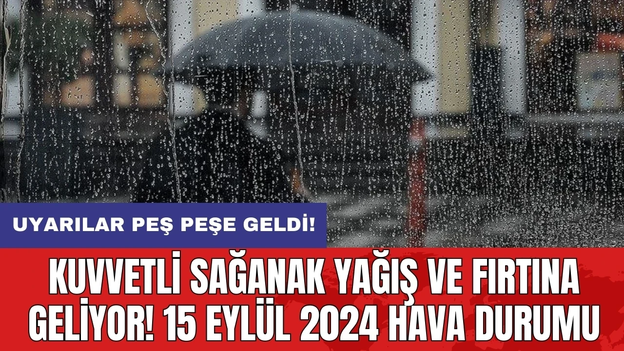 Kuvvetli sağanak yağış ve fırtına geliyor! 15 Eylül 2024 hava durumu