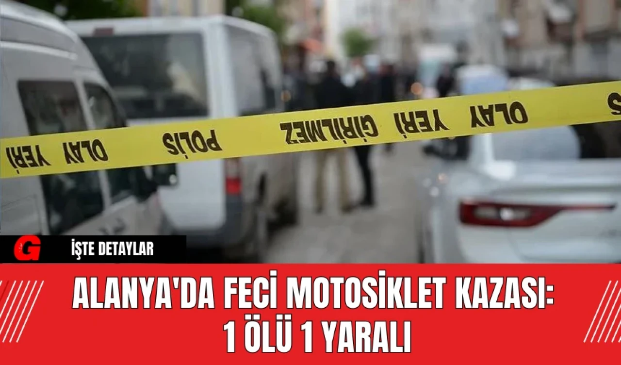 Alanya'da Feci Motosiklet Kazası: 1 Ölü, 1 Yaralı