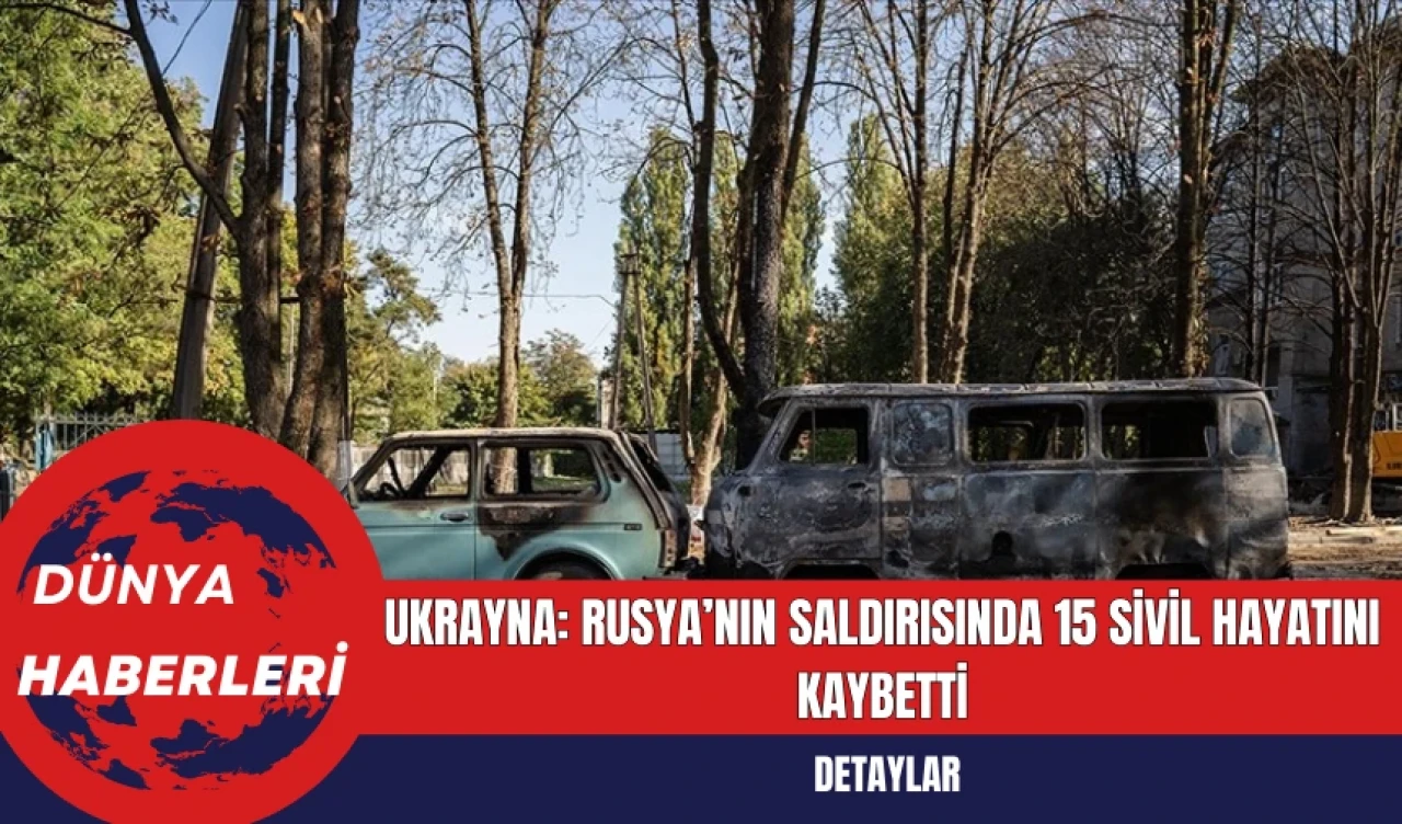 Ukrayna: Rusya’nın Saldırısında 15 Sivil Hayatını Kaybetti