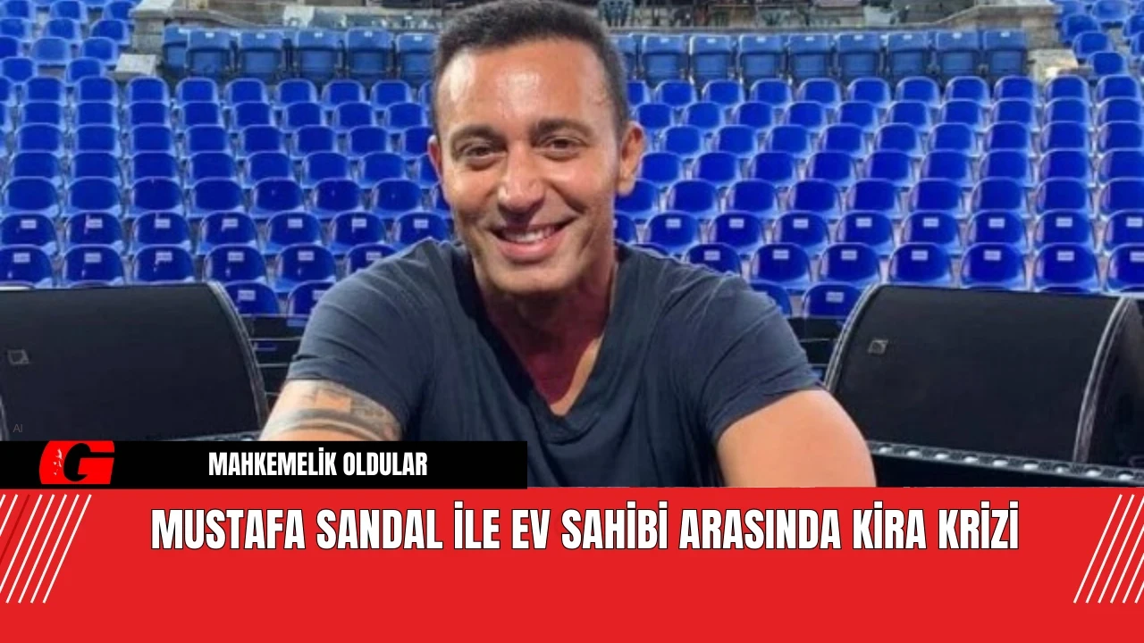 Mustafa Sandal İle Ev Sahibi Arasında Kira Krizi: Mahkemelik Oldular