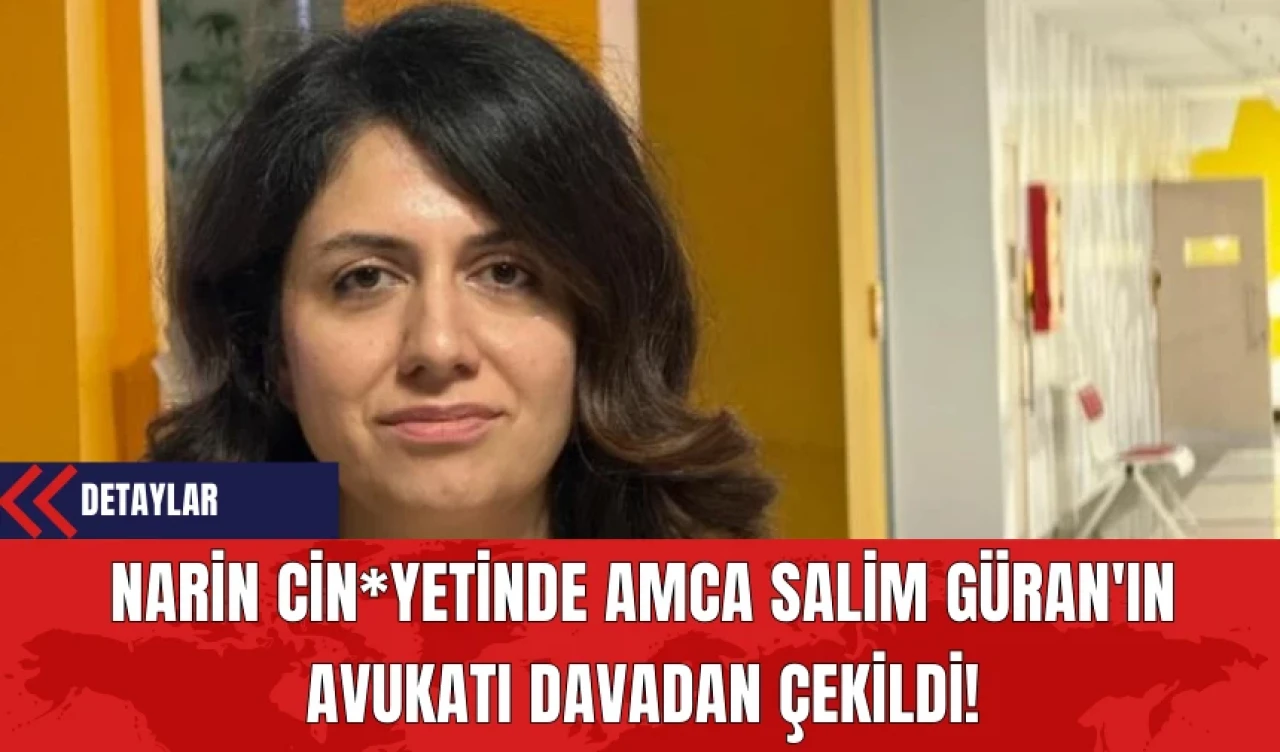 Narin Cin*yetinde Amca Salim Güran'ın Avukatı Davadan Çekildi!