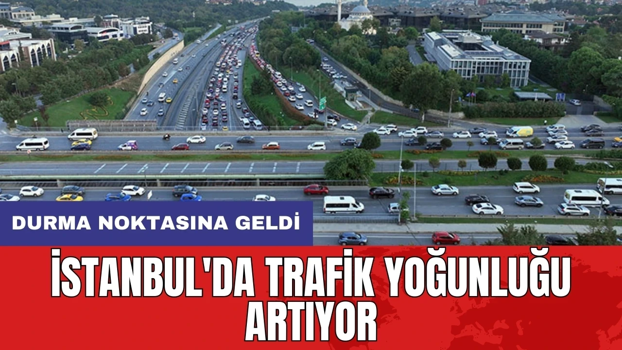 İstanbul'da trafik yoğunluğu artıyor! Durma noktasına geldi