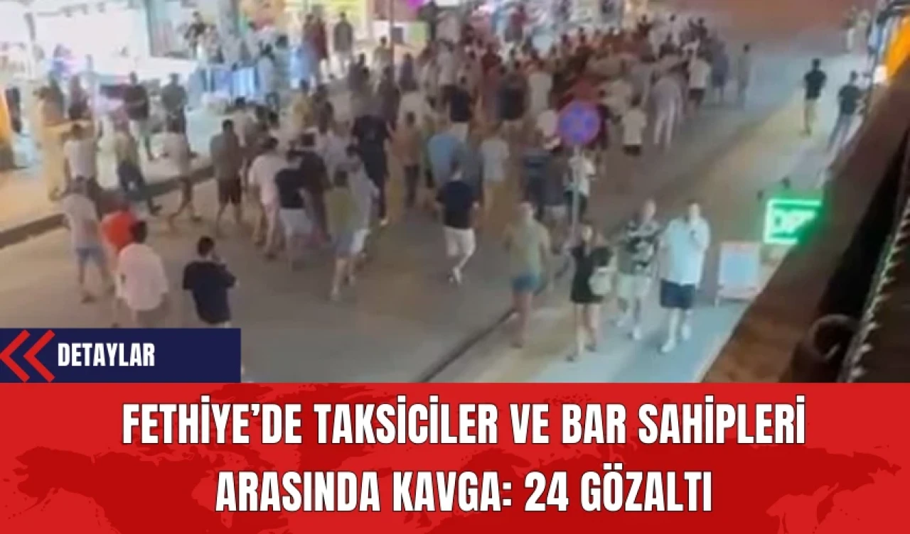 Fethiye’de Taksiciler ve Bar Sahipleri Arasında Kavga: 24 Gözaltı