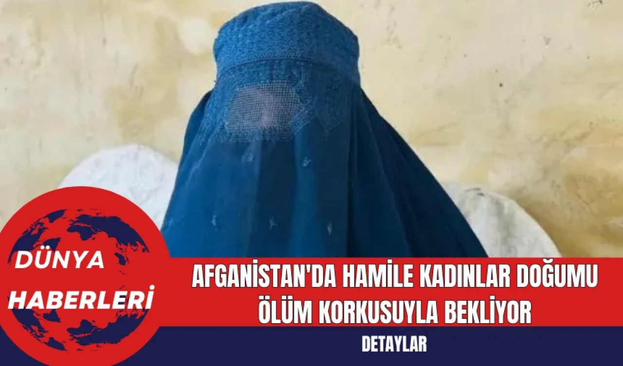 Afganistan'da hamile kadınlar doğumu ölüm korkusuyla bekliyor