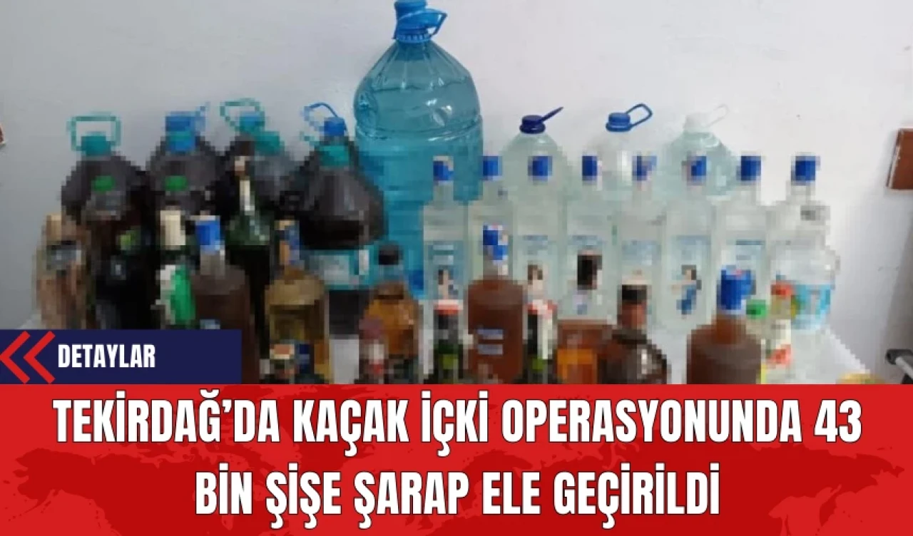 Tekirdağ’da Kaçak İçki Operasyonunda 43 Bin Şişe Şarap Ele Geçirildi