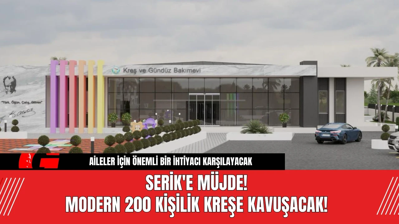 Serik'e Müjde! Modern 200 Kişilik Kreşe Kavuşacak!