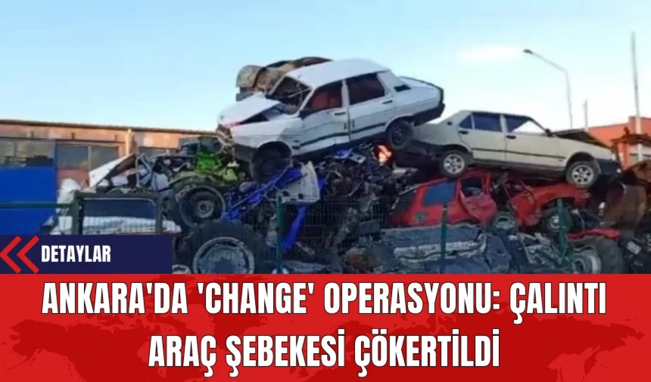 Ankara'da 'Change' Operasyonu: Çalıntı Araç Şebekesi Çökertildi