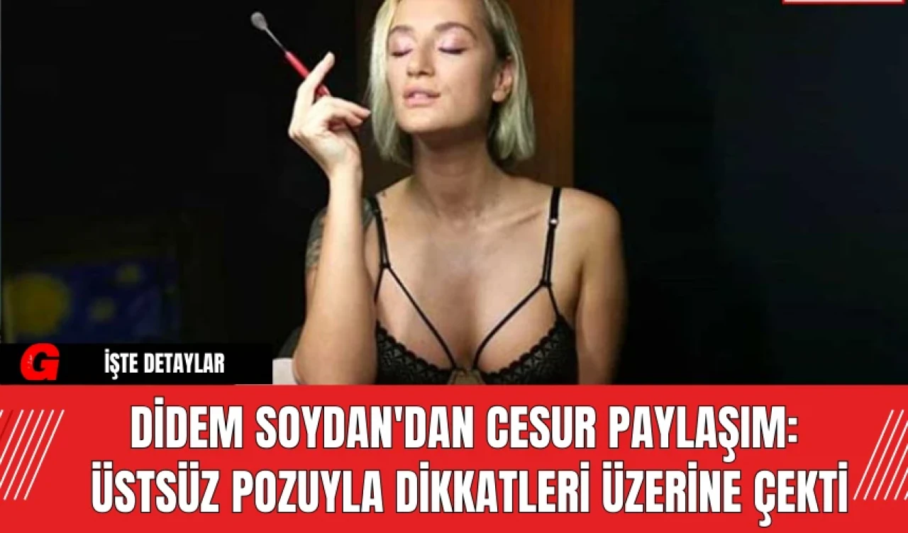 Didem Soydan'dan Cesur Paylaşım: Üstsüz Pozuyla Dikkatleri Üzerine Çekti