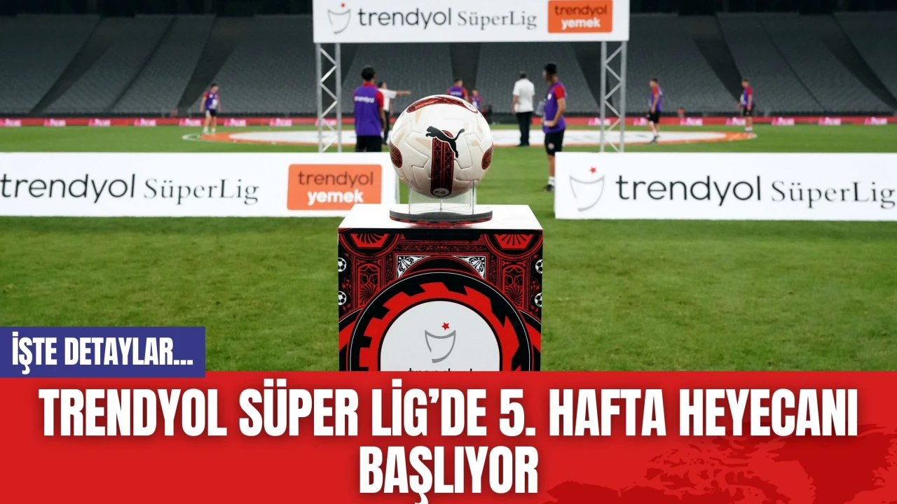 Trendyol Süper Lig’de 5. hafta heyecanı başlıyor! Nefesler Tutuldu