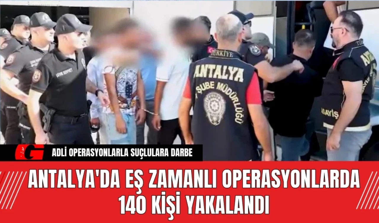 Antalya'da Eş Zamanlı Operasyonlarda 140 Kişi Yakalandı