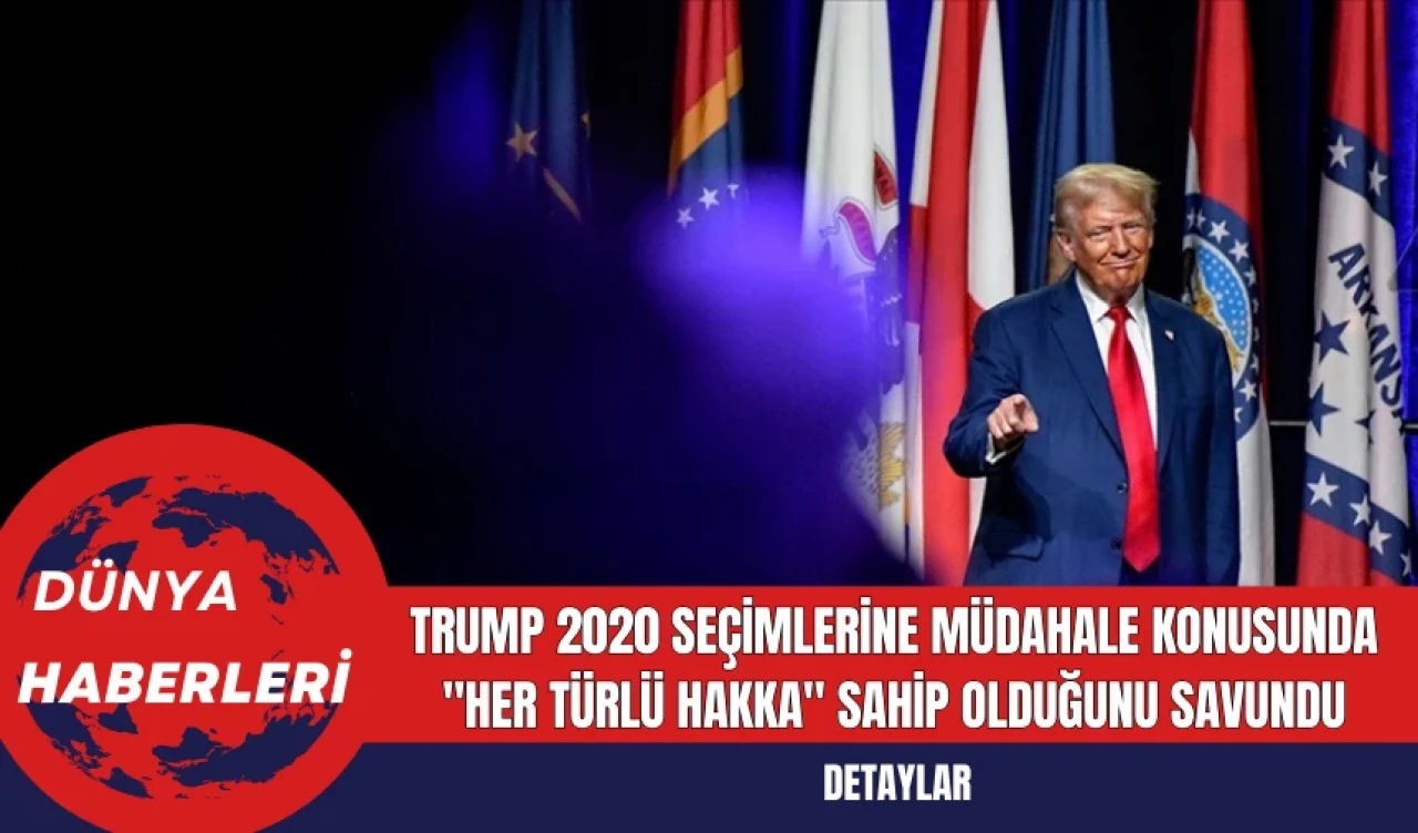 Trump 2020 Seçimlerine Müdahale Konusunda "Her Türlü Hakka" Sahip Olduğunu Savundu