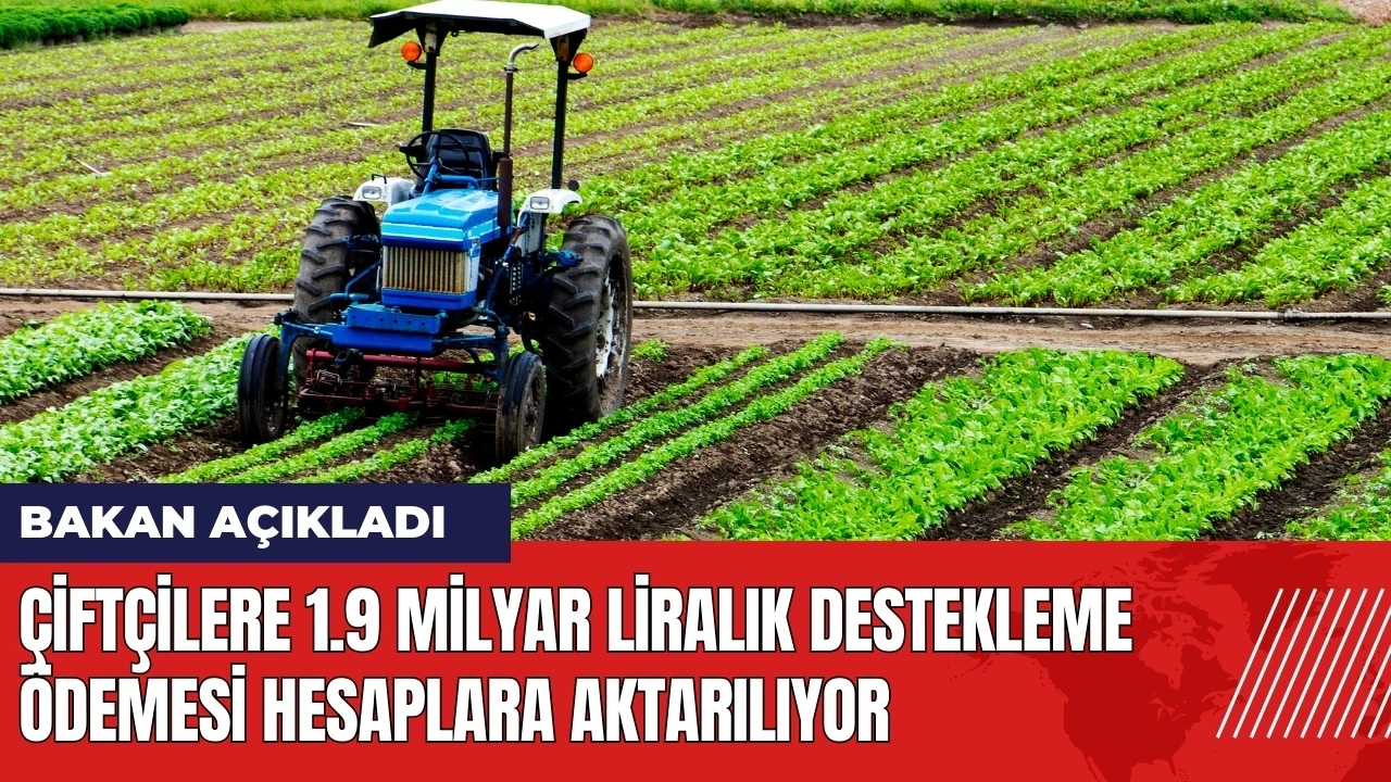 Çiftçilere 1.9 milyar liralık destekleme ödemesi hesaplara aktarılıyor