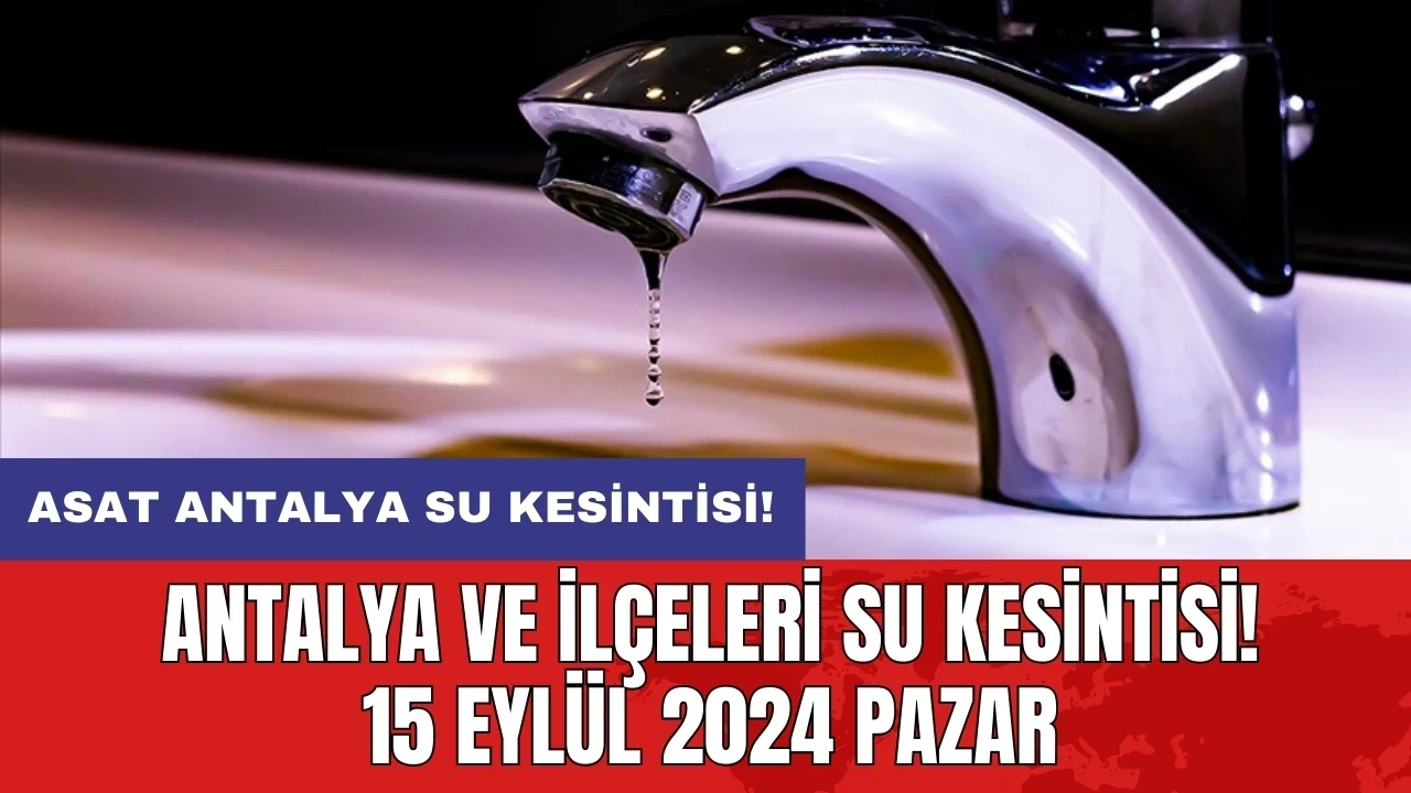 Antalya ve İlçeleri Su Kesintisi 15 Eylül 2024 Pazar