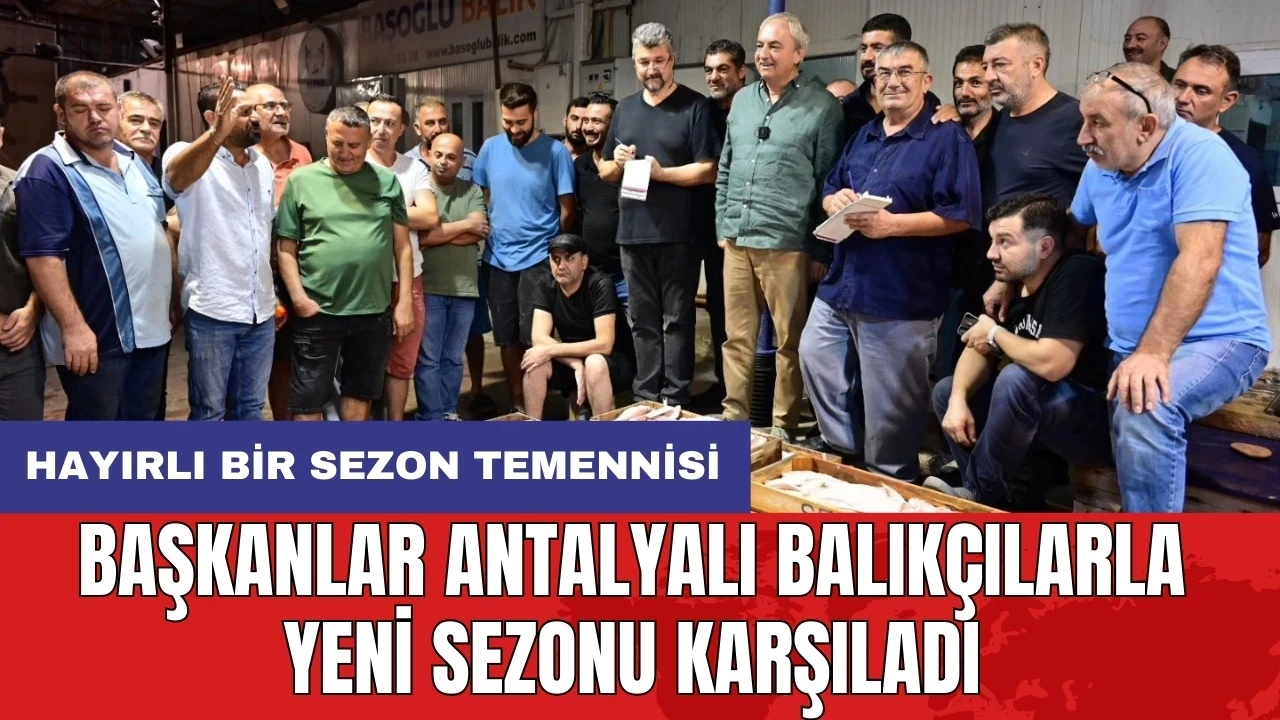 Başkanlar Antalyalı balıkçılarla yeni sezonu karşıladı