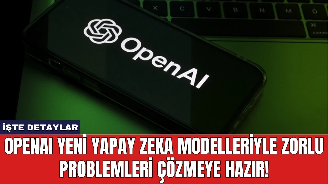 OpenAI Yeni Yapay Zeka Modelleriyle Zorlu Problemleri Çözmeye Hazır!