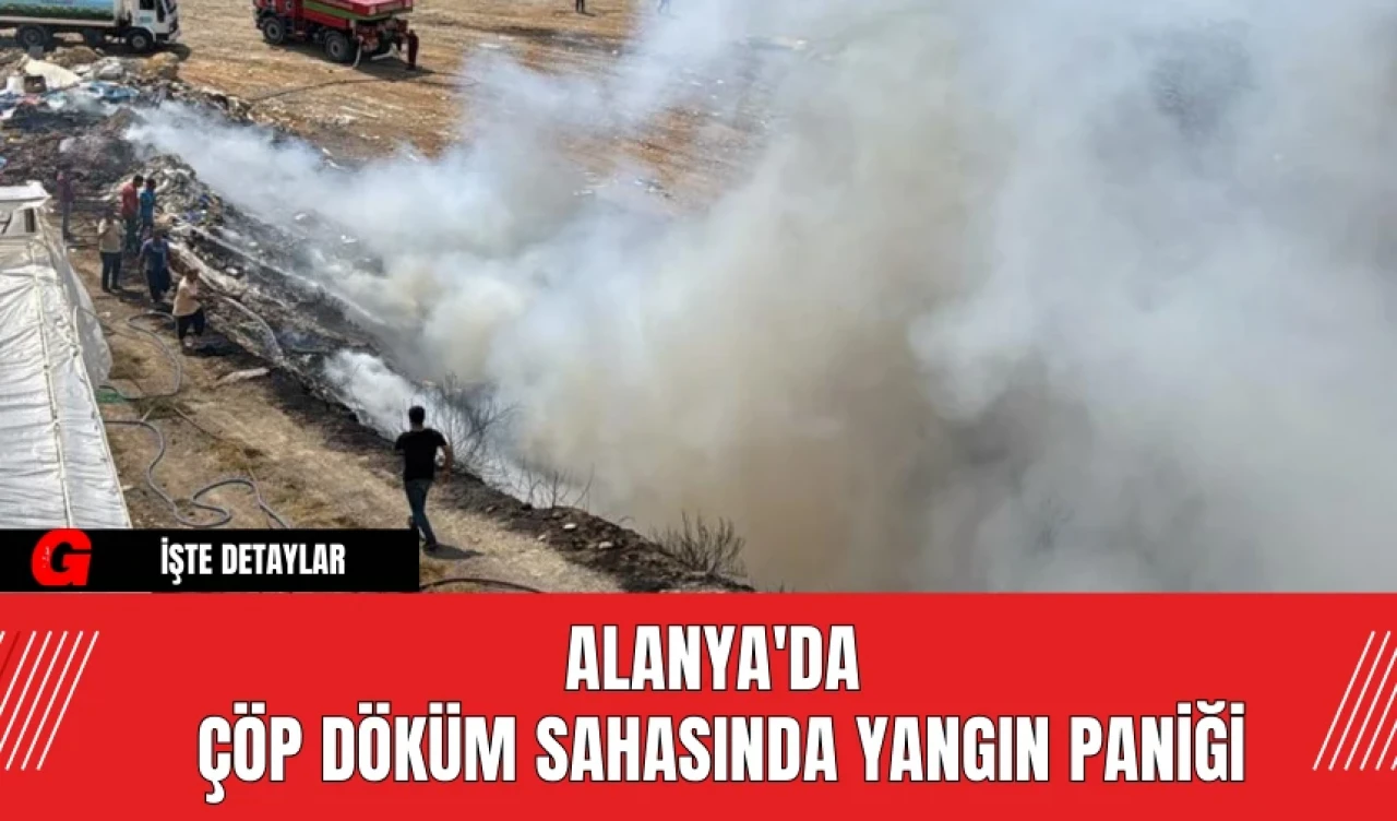 Alanya'da Çöp Döküm Sahasında Yangın Paniği