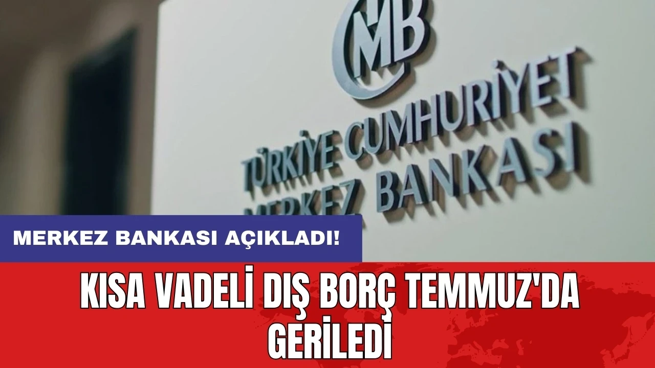 Merkez Bankası açıkladı: Kısa vadeli dış borç Temmuz'da geriledi