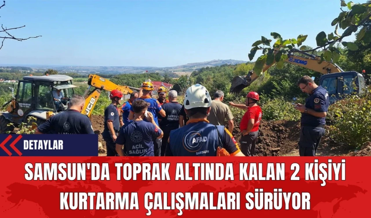 Samsun'da Toprak Altında Kalan 2 Kişiyi Kurtarma Çalışmaları Sürüyor