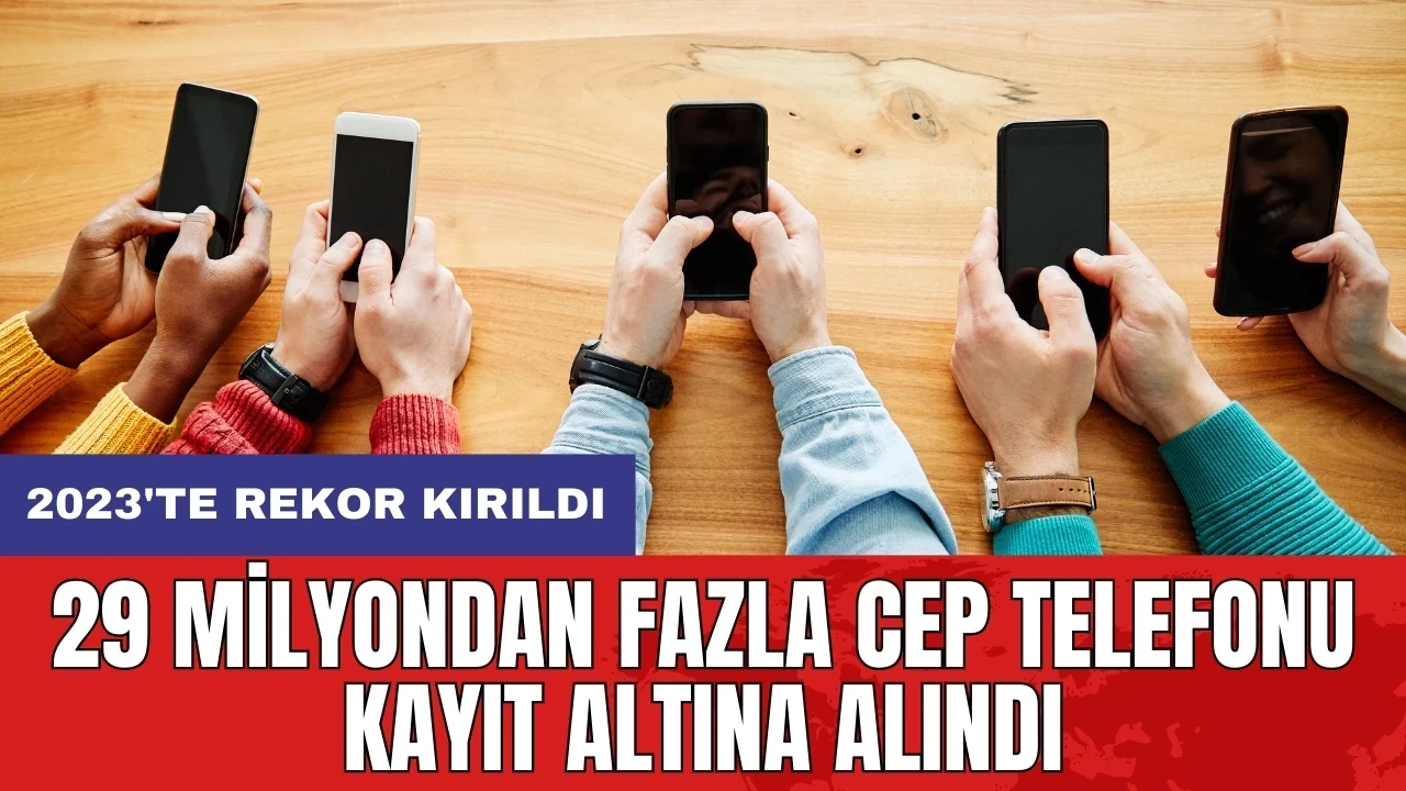 29 milyondan fazla cep telefonu kayıt altına alındı