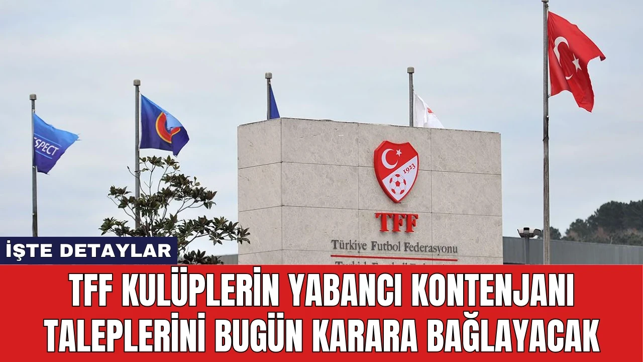 TFF Kulüplerin Yabancı Kontenjanı Taleplerini Bugün Karara Bağlayacak