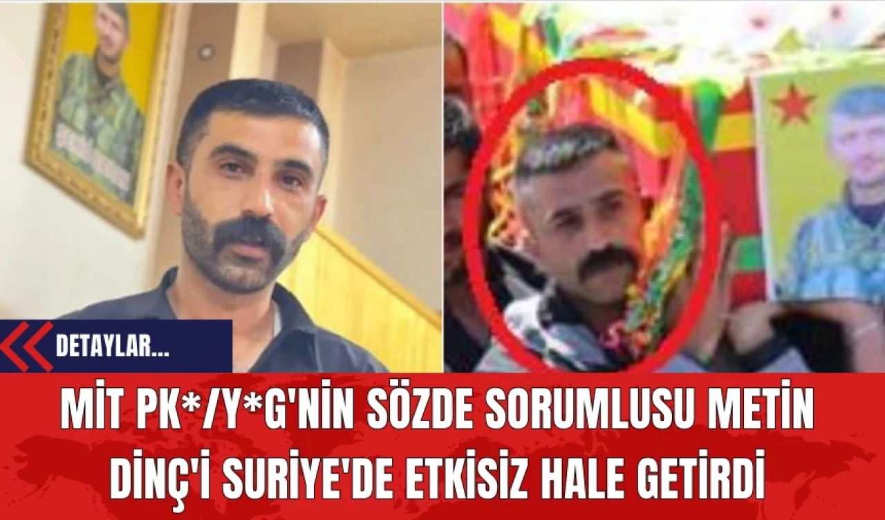 MİT PK*/Y*G'nin Sözde Sorumlusu Metin Dinç'i Suriye'de Etkisiz Hale Getirdi