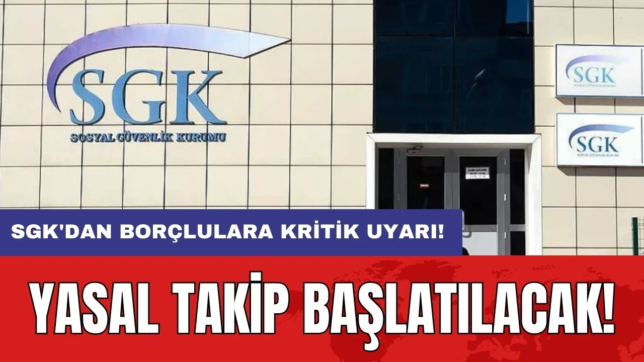 SGK'dan borçlulara kritik uyarı: Yasal takip başlatılacak!