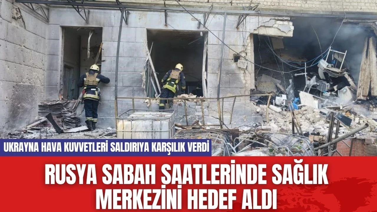 Rusya sabah saatlerinde sağlık merkezini hedef aldı