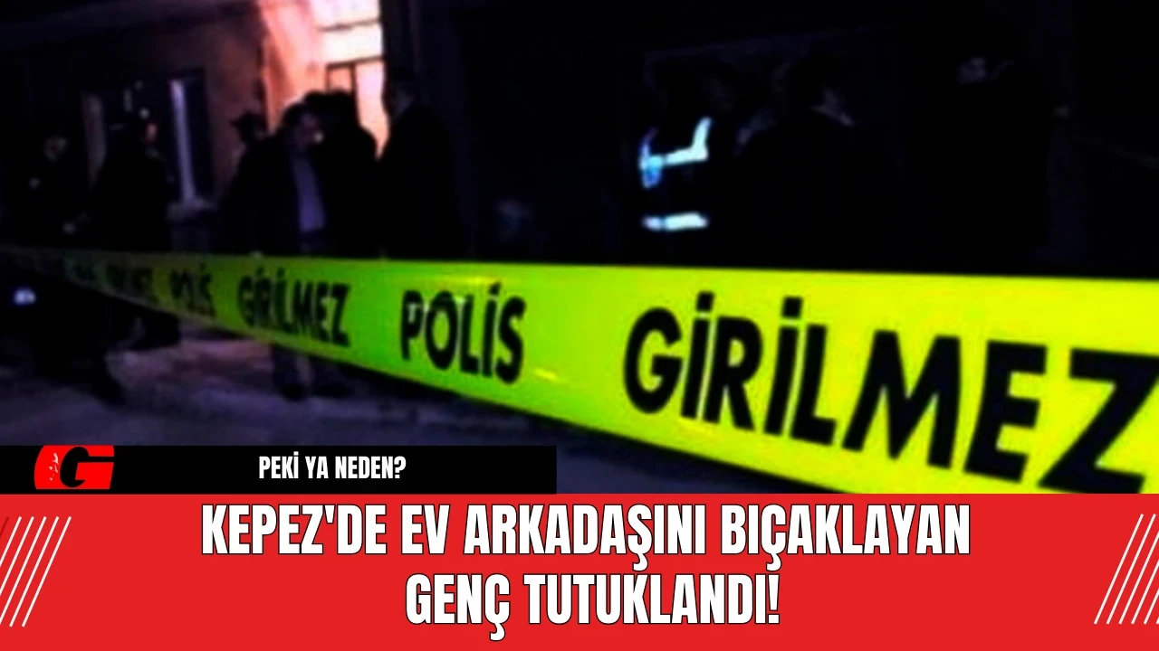 Kepez'de Ev Arkadaşını Bıçaklayan Genç Tutuklandı!