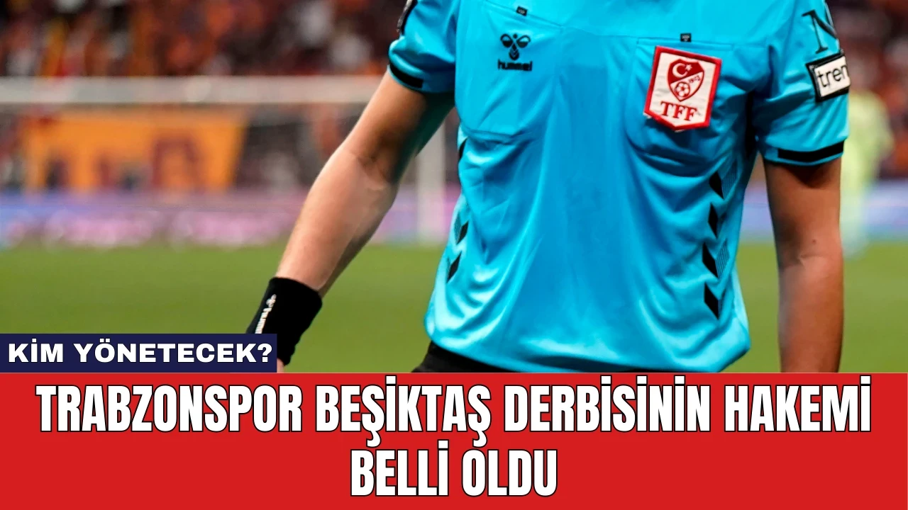 Trabzonspor Beşiktaş Derbisinin Hakemi Belli Oldu