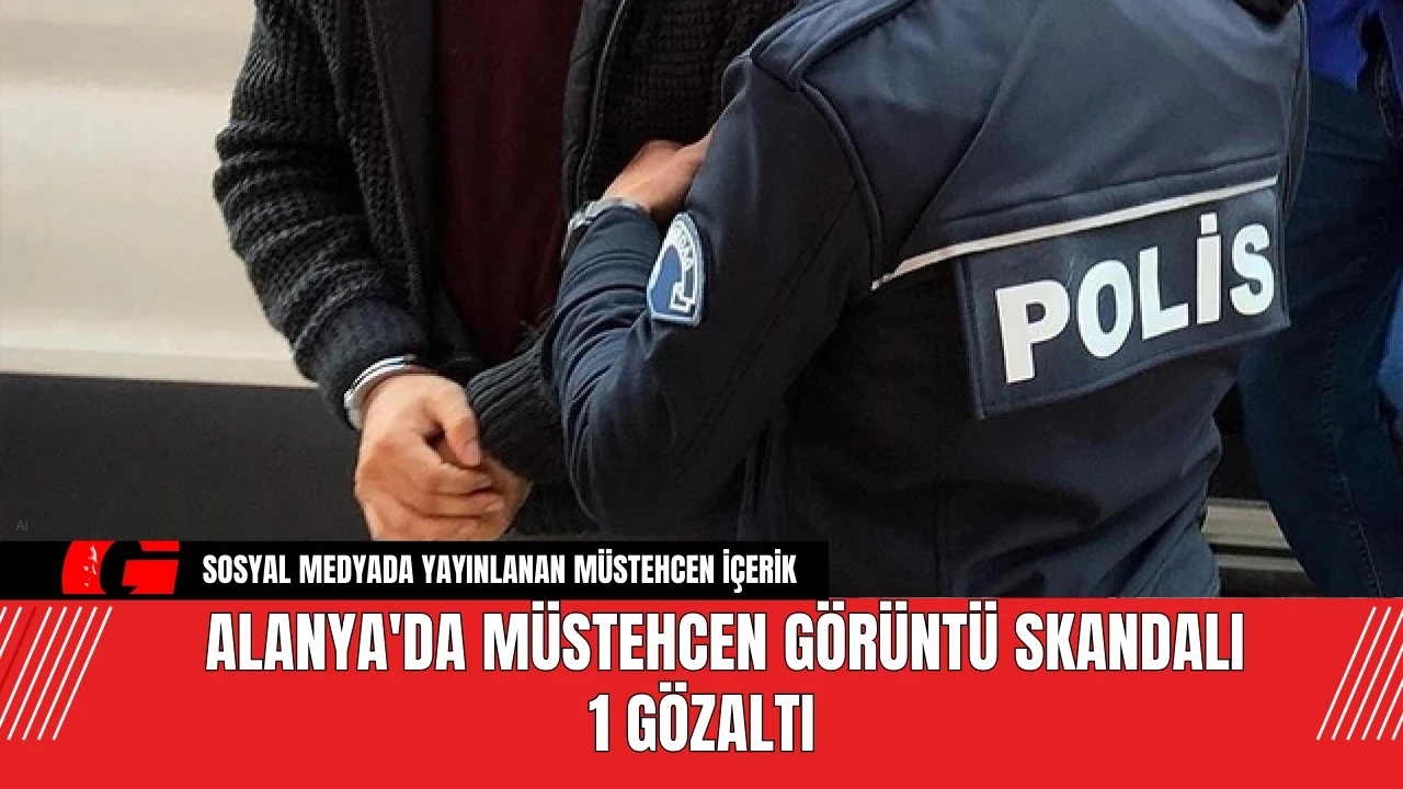 Alanya'da Müstehcen Görüntü Skandalı: 1 Gözaltı