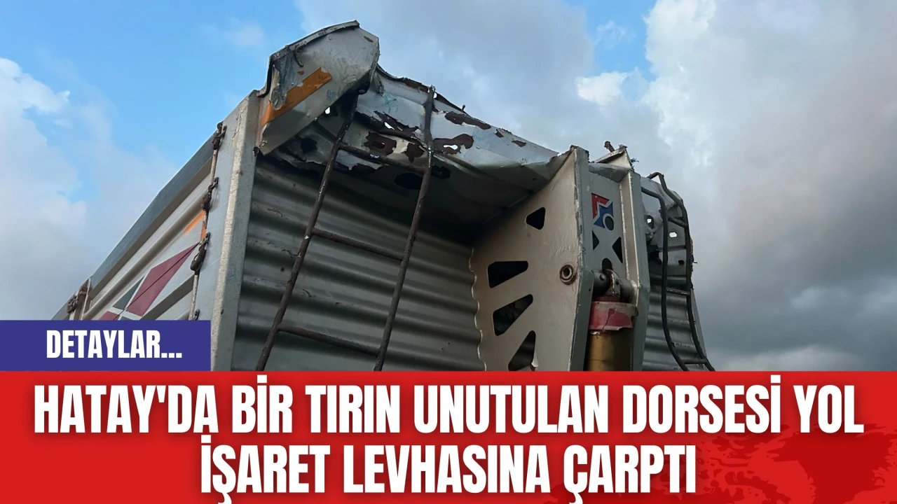 Hatay'da bir tırın unutulan dorsesi yol işaret levhasına çarptı