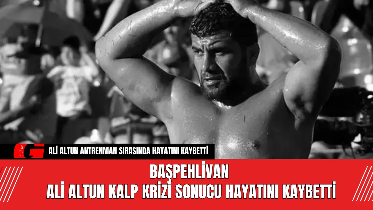 Başpehlivan Ali Altun Kalp Krizi Sonucu Hayatını Kaybetti