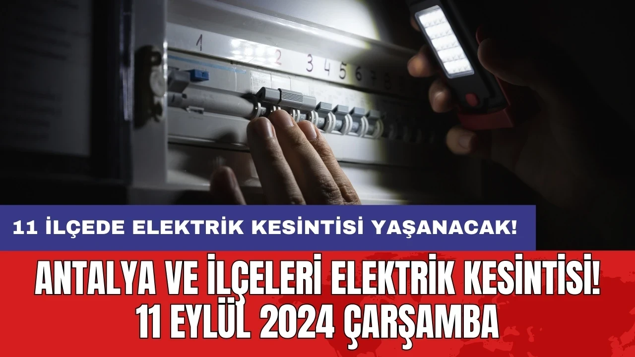 11 ilçede elektrik kesintisi yaşanacak! Antalya ve İlçeleri Elektrik Kesintisi! 11 Eylül 2024 Çarşamba