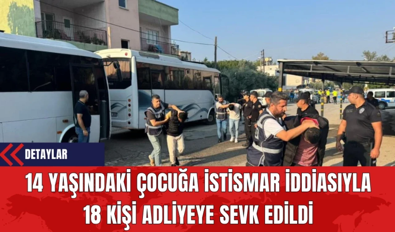 14 Yaşındaki Çocuğa İst*smar İddiasıyla 18 Kişi Adliyeye Sevk Edildi