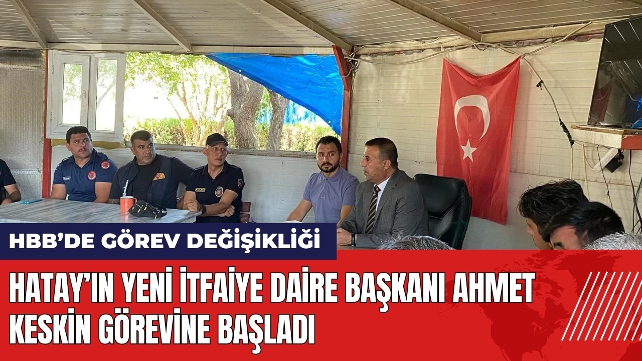 Hatay’ın yeni İtfaiye Daire Başkanı Ahmet Keskin görevine başladı