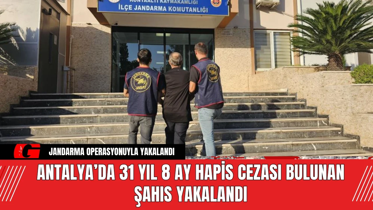 Antalya’da 31 Yıl 8 Ay Hapis Cezası Bulunan Şahıs Yakalandı