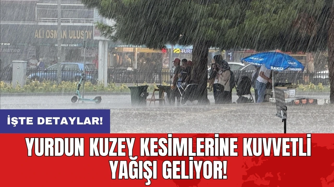 Yurdun kuzey kesimlerine kuvvetli yağışı geliyor!