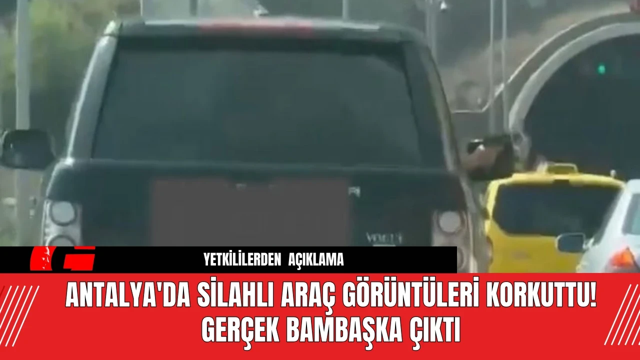 Antalya'da Silahlı Araç Görüntüleri Korkuttu! Gerçek Bambaşka Çıktı